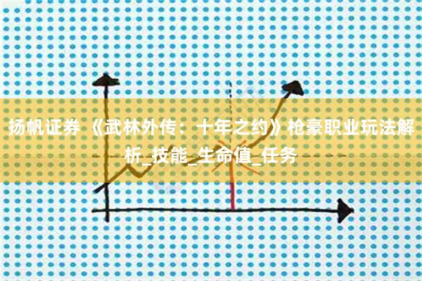 扬帆证券 《武林外传：十年之约》枪豪职业玩法解析_技能_生命值_任务
