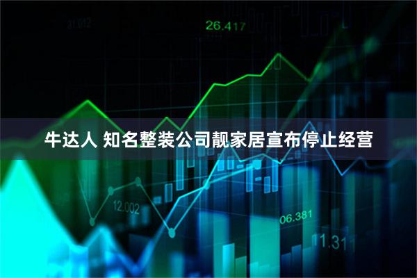 牛达人 知名整装公司靓家居宣布停止经营