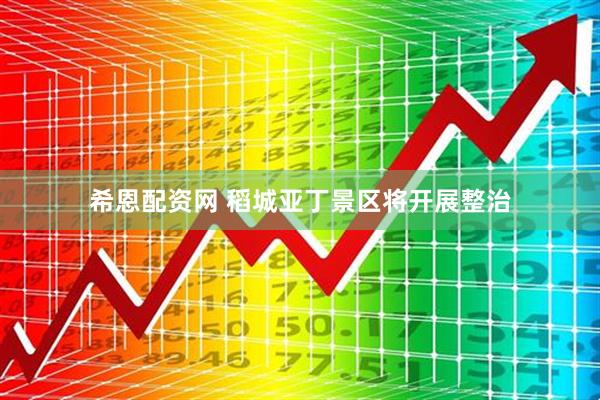 希恩配资网 稻城亚丁景区将开展整治