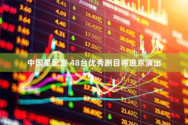 中国星配资 48台优秀剧目将进京演出