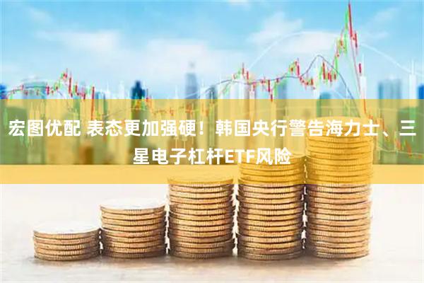 宏图优配 表态更加强硬！韩国央行警告海力士、三星电子杠杆ETF风险
